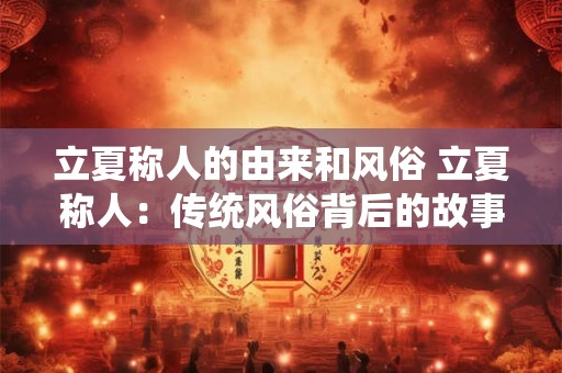 立夏称人的由来和风俗 立夏称人：传统风俗背后的故事与寓意