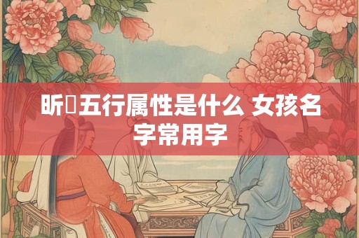 昕玥五行属性是什么 女孩名字常用字