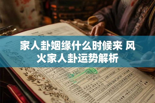 家人卦姻缘什么时候来 风火家人卦运势解析