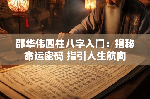 邵华伟四柱八字入门：揭秘命运密码 指引人生航向