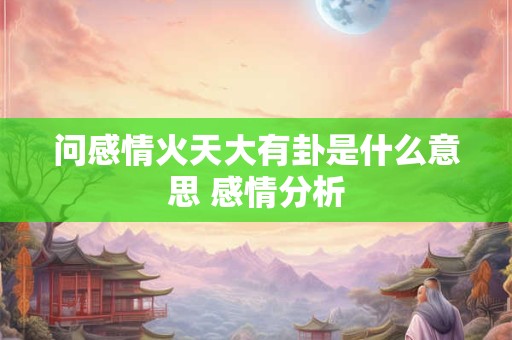 问感情火天大有卦是什么意思 感情分析