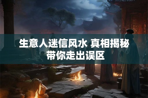 生意人迷信风水 真相揭秘 带你走出误区