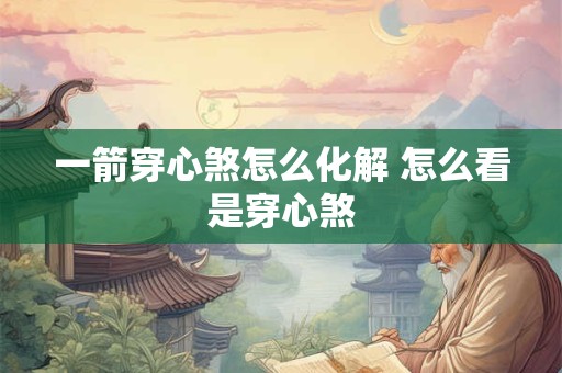 一箭穿心煞怎么化解 怎么看是穿心煞