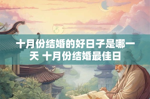 详细阅读:十月份结婚的好日子是哪一天 十月份结婚最佳日 十月份结婚的好日子是哪一天 十月份结婚最佳日