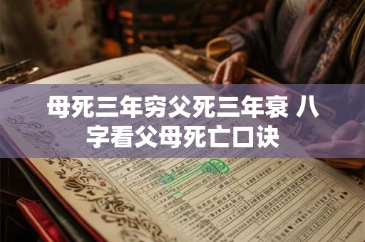 母死三年穷父死三年衰 八字看父母死亡口诀 母死三年穷父死三年衰 八字看父母死亡口诀