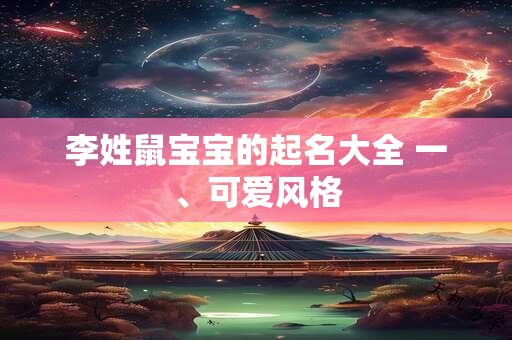 李姓鼠宝宝的起名大全 一、可爱风格