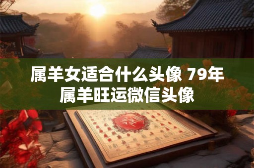 属羊女适合什么头像 79年属羊旺运微信头像