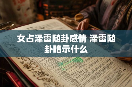 女占泽雷随卦感情 泽雷随卦暗示什么