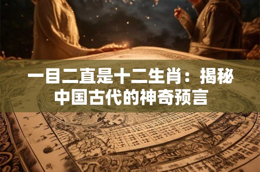 一目二直是十二生肖：揭秘中国古代的神奇预言