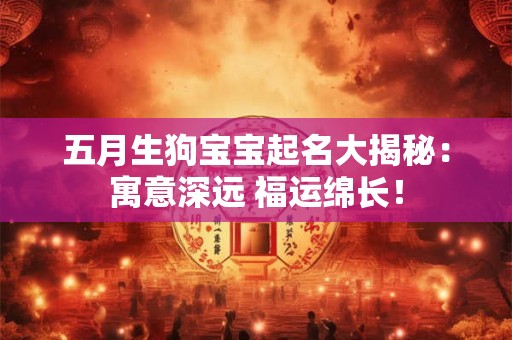 五月生狗宝宝起名大揭秘：寓意深远 福运绵长！