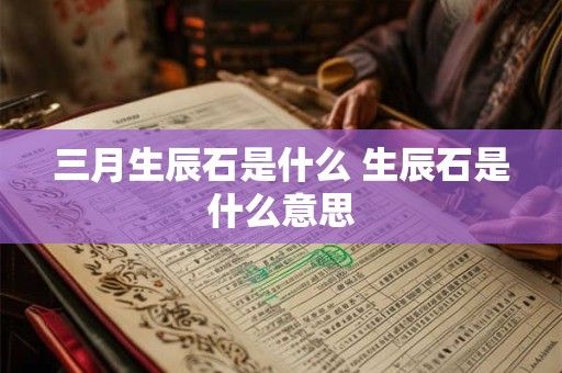 三月生辰石是什么 生辰石是什么意思