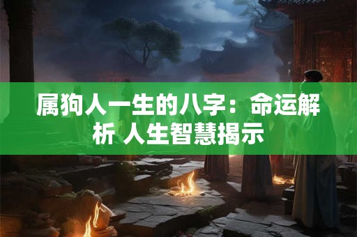 属狗人一生的八字：命运解析 人生智慧揭示