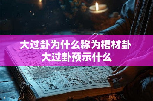 大过卦为什么称为棺材卦 大过卦预示什么