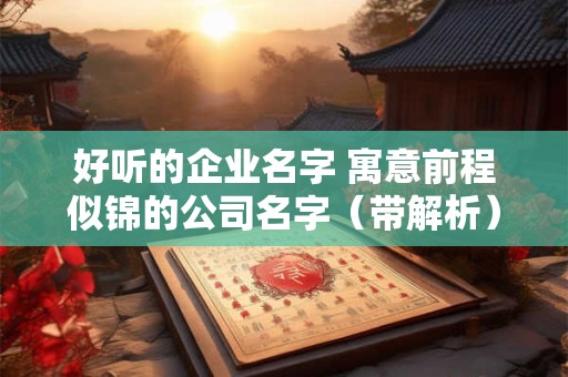 好听的企业名字 寓意前程似锦的公司名字（带解析）