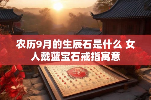 农历9月的生辰石是什么 女人戴蓝宝石戒指寓意