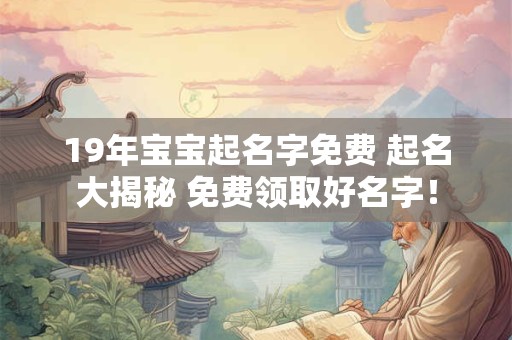 19年宝宝起名字免费 起名大揭秘 免费领取好名字！