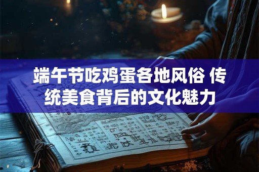 详细阅读:端午节吃鸡蛋各地风俗 传统美食背后的文化魅力 端午节吃鸡蛋各地风俗 传统美食背后的文化魅力