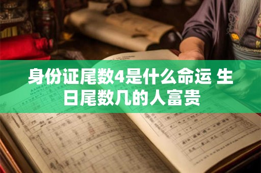 身份证尾数4是什么命运 生日尾数几的人富贵