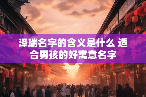 泽瑞名字的含义是什么 适合男孩的好寓意名字
