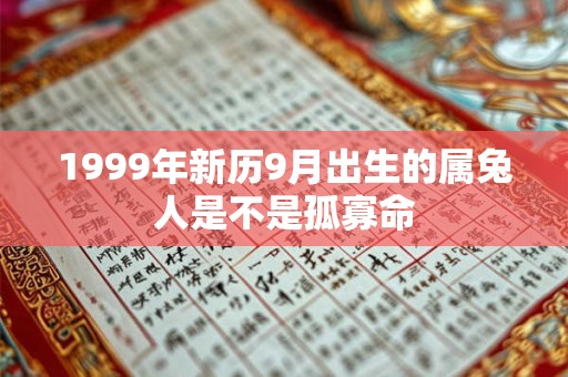 1999年新历9月出生的属兔人是不是孤寡命