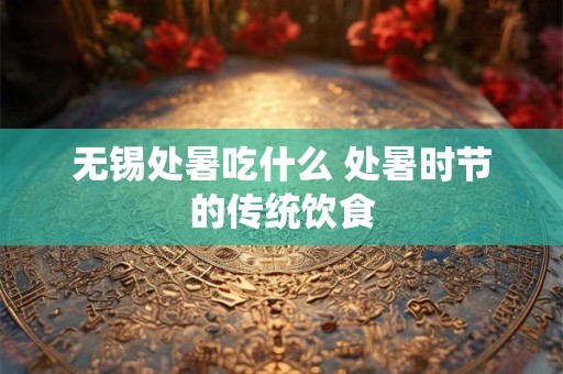 无锡处暑吃什么 处暑时节的传统饮食