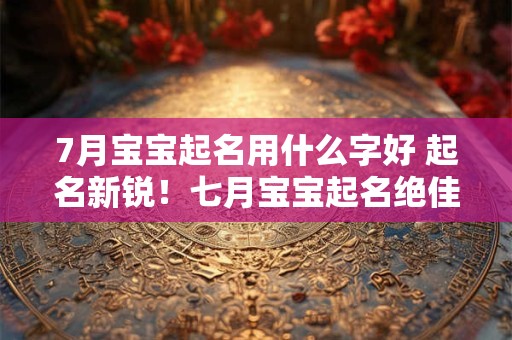 7月宝宝起名用什么字好 起名新锐！七月宝宝起名绝佳字推荐