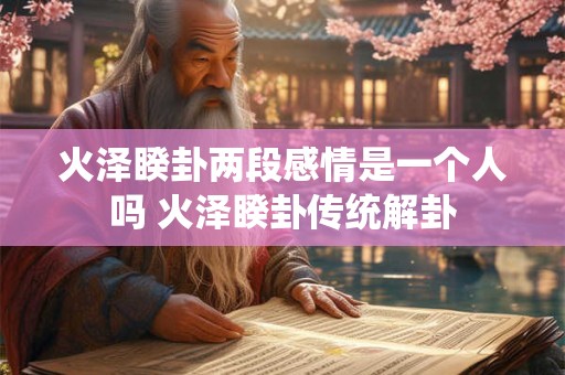 火泽睽卦两段感情是一个人吗 火泽睽卦传统解卦