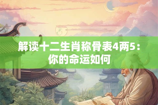 解读十二生肖称骨表4两5：你的命运如何