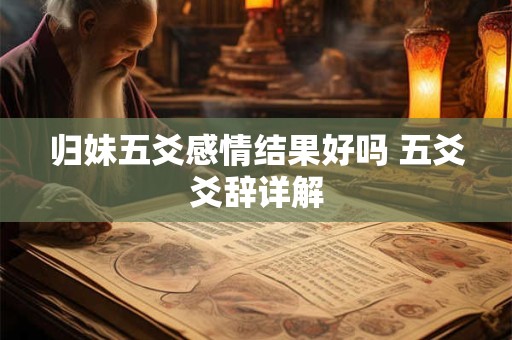 归妹五爻感情结果好吗 五爻爻辞详解