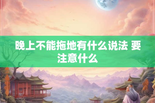 晚上不能拖地有什么说法 要注意什么