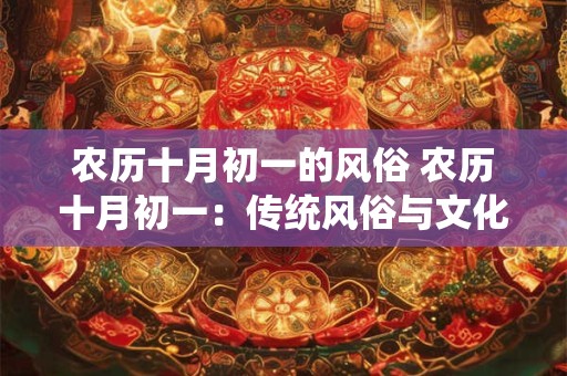 农历十月初一的风俗 农历十月初一：传统风俗与文化内涵