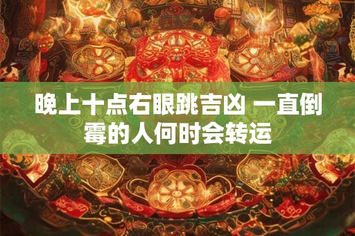 晚上十点右眼跳吉凶 一直倒霉的人何时会转运