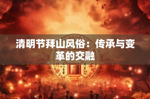 清明节拜山风俗：传承与变革的交融