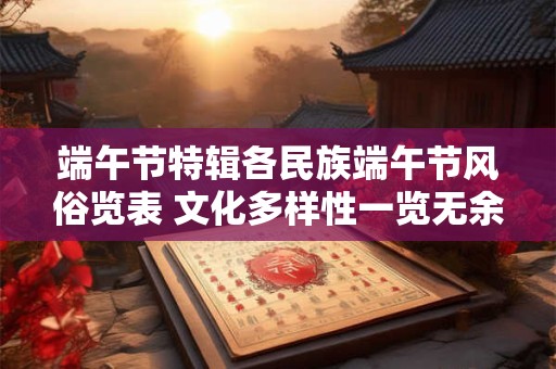 端午节特辑各民族端午节风俗览表 文化多样性一览无余！