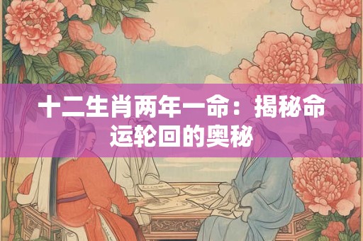 十二生肖两年一命：揭秘命运轮回的奥秘