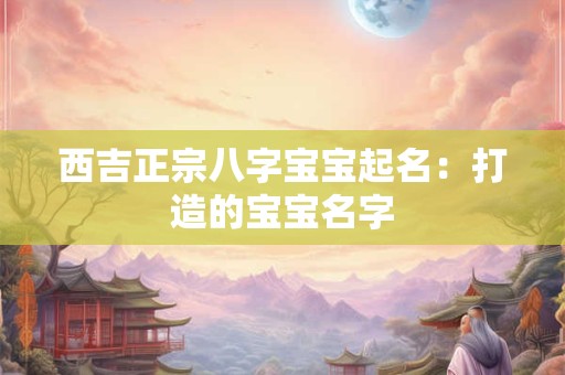 西吉正宗八字宝宝起名：打造的宝宝名字