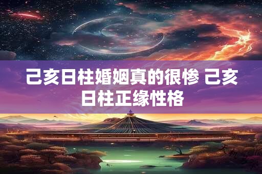 己亥日柱婚姻真的很惨 己亥日柱正缘性格