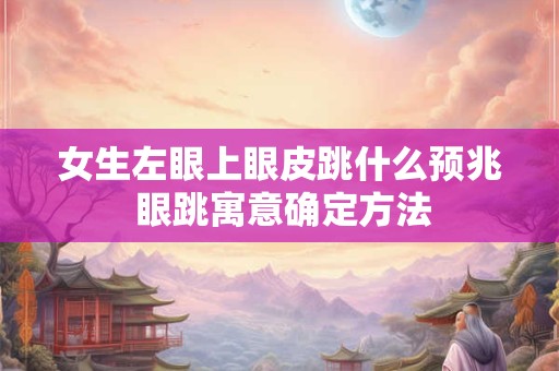 女生左眼上眼皮跳什么预兆 眼跳寓意确定方法