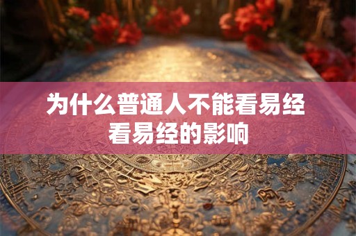 为什么普通人不能看易经 看易经的影响