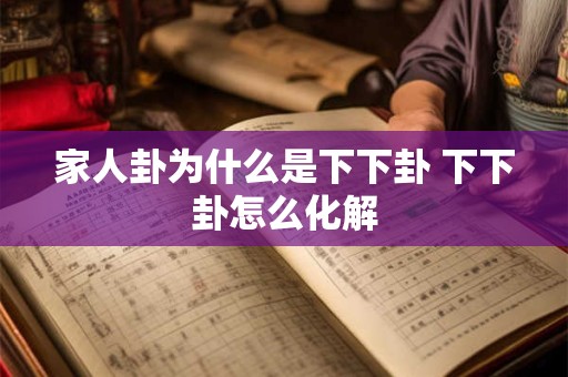 家人卦为什么是下下卦 下下卦怎么化解