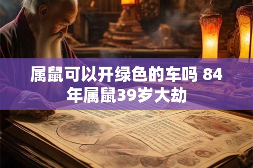 属鼠可以开绿色的车吗 84年属鼠39岁大劫