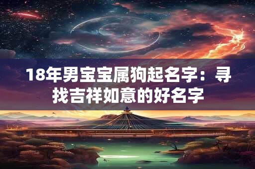 18年男宝宝属狗起名字：寻找吉祥如意的好名字