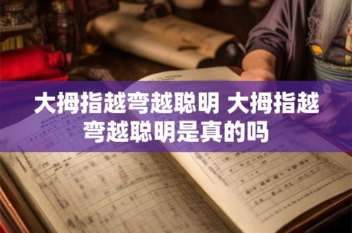 大拇指越弯越聪明 大拇指越弯越聪明是真的吗