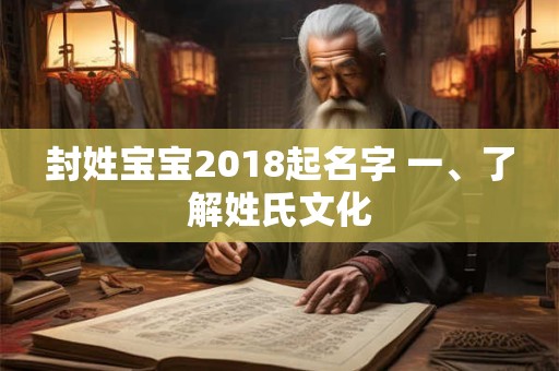 封姓宝宝2018起名字 一、了解姓氏文化