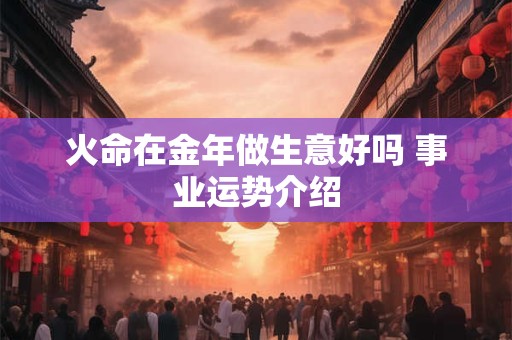 火命在金年做生意好吗 事业运势介绍