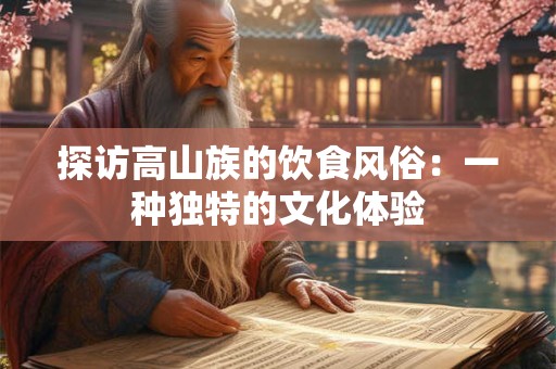 探访高山族的饮食风俗：一种独特的文化体验