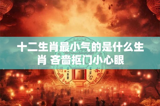 十二生肖最小气的是什么生肖 吝啬抠门小心眼