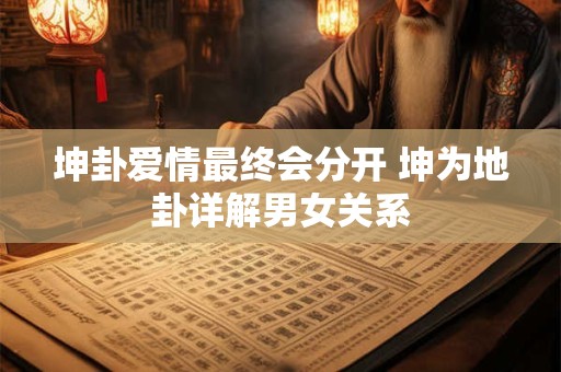 坤卦爱情最终会分开 坤为地卦详解男女关系