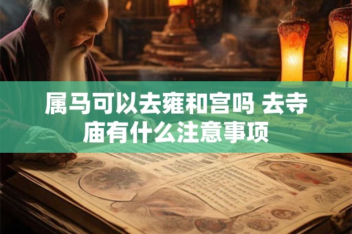 属马可以去雍和宫吗 去寺庙有什么注意事项