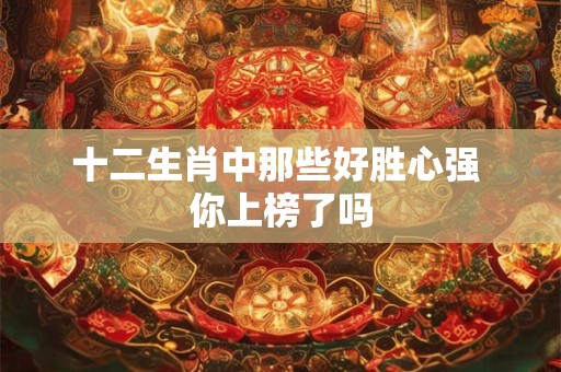 十二生肖中那些好胜心强 你上榜了吗